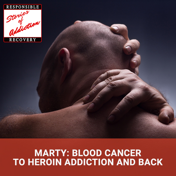 Marty: Blood Cancer To Heroin Addiction And Back - Responsible Recovery