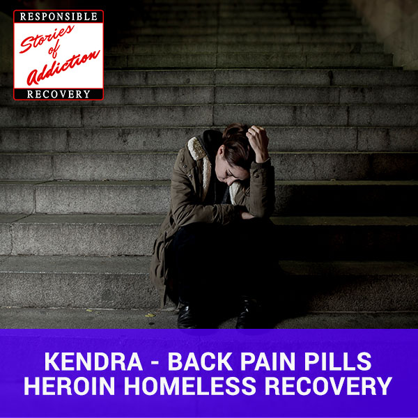 Kendra – Back Pain Pills Heroin Homeless Recovery: A Thirty-Four-Year-Old Woman Shares Her Ten-Year Journey Of Back Pain Pills, Heroin, Homelessness And Recovery - Responsible Recovery