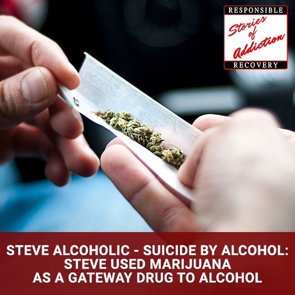 Steve Alcoholic – Suicide By Alcohol: Steve Used Marijuana As A Gateway Drug To Alcohol - Responsible Recovery