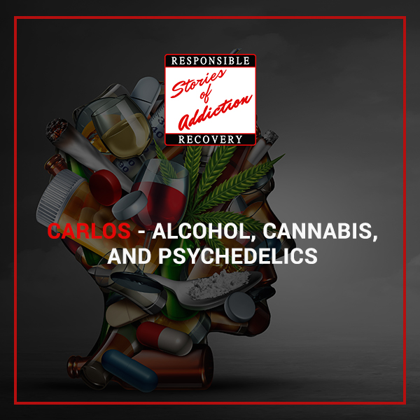 Carlos - Alcohol, Cannabis, And Psychedelics - Responsible Recovery